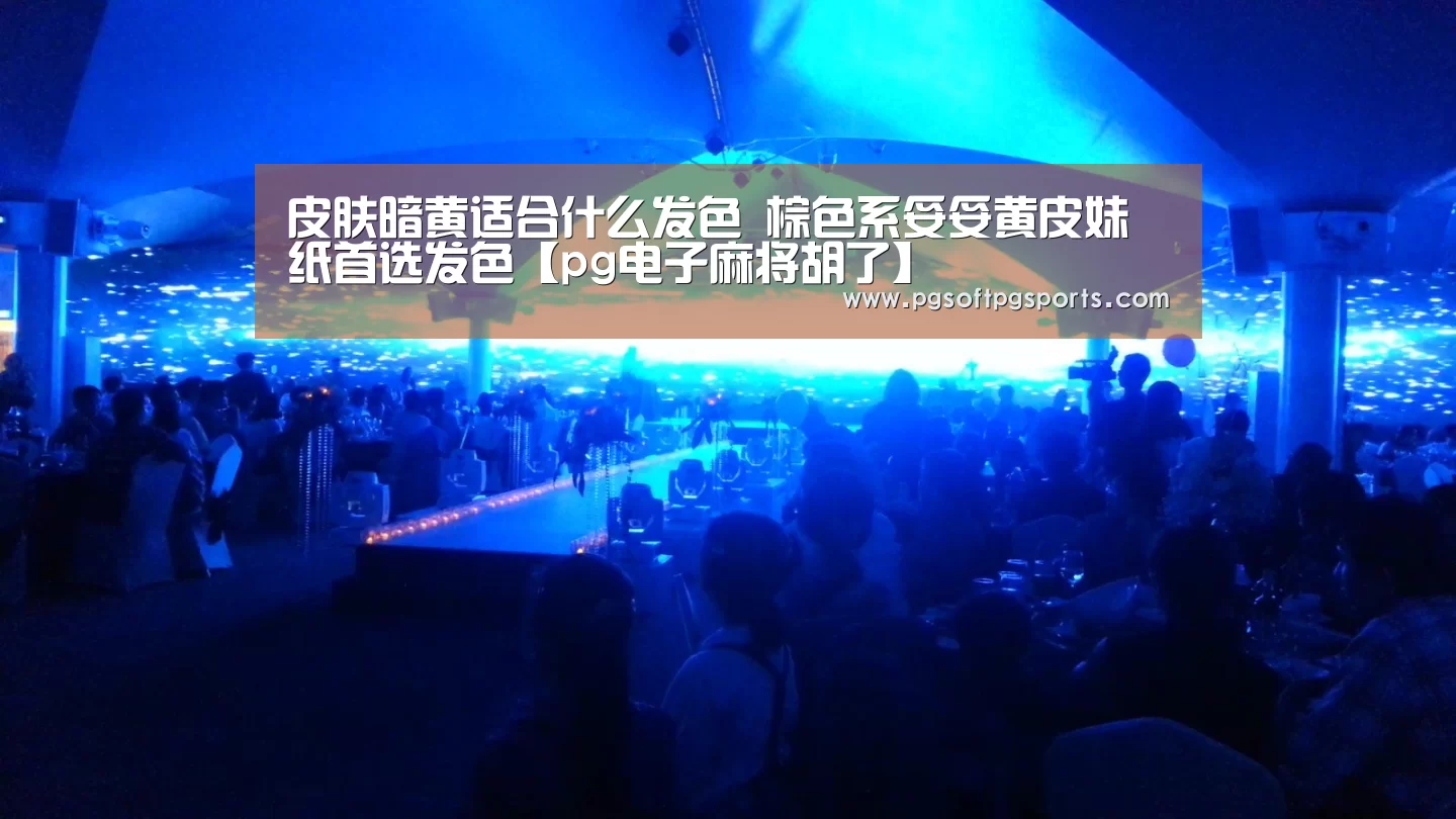 皮肤暗黄适合什么发色 棕色系妥妥黄皮妹纸首选发色【pg电子麻将胡了】(图1) pg电子麻将胡了