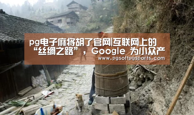 pg电子麻将胡了官网|互联网上的“丝绸之路”,Google 为小众产品带来商机(图3) pg电子麻将胡了官网|互联网上的“丝绸之路”,Google 为小众产品带来商机(图3)