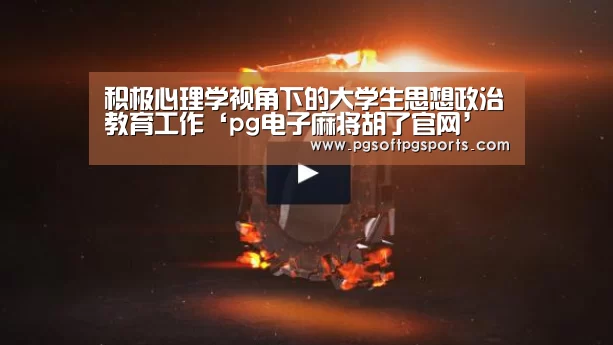 积极心理学视角下的大学生思想政治教育工作‘pg电子麻将胡了官网’(图1) 积极心理学视角下的大学生思想政治教育工作‘pg电子麻将胡了官网’(图1)