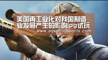 美国再工业化对我国制造业发展产生的影响|pg试玩网(图3)